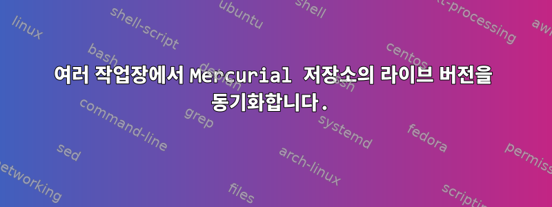 여러 작업장에서 Mercurial 저장소의 라이브 버전을 동기화합니다.