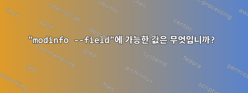 "modinfo --field"에 가능한 값은 무엇입니까?