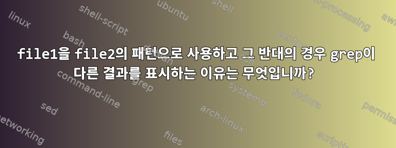 file1을 file2의 패턴으로 사용하고 그 반대의 경우 grep이 다른 결과를 표시하는 이유는 무엇입니까?