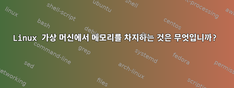 Linux 가상 머신에서 메모리를 차지하는 것은 무엇입니까?