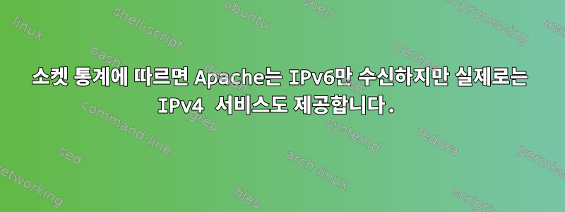 소켓 통계에 따르면 Apache는 IPv6만 수신하지만 실제로는 IPv4 서비스도 제공합니다.