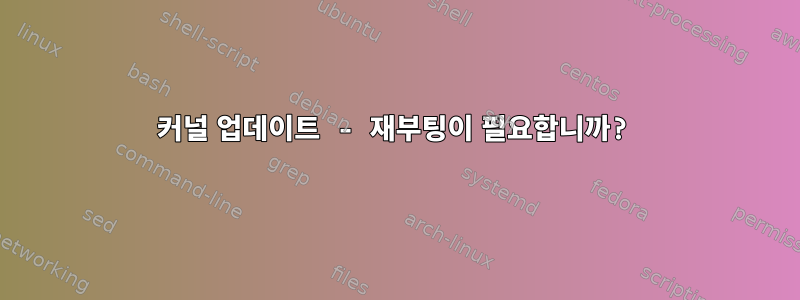 커널 업데이트 - 재부팅이 필요합니까?