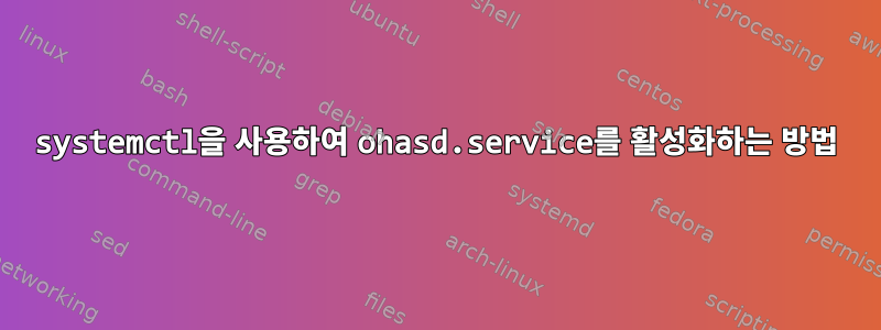 systemctl을 사용하여 ohasd.service를 활성화하는 방법