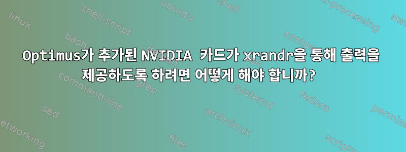 Optimus가 추가된 NVIDIA 카드가 xrandr을 통해 출력을 제공하도록 하려면 어떻게 해야 합니까?