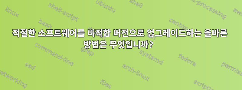 적절한 소프트웨어를 비적합 버전으로 업그레이드하는 올바른 방법은 무엇입니까?