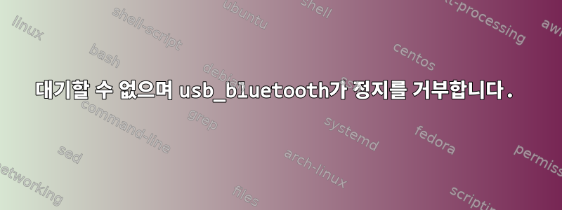 대기할 수 없으며 usb_bluetooth가 정지를 거부합니다.