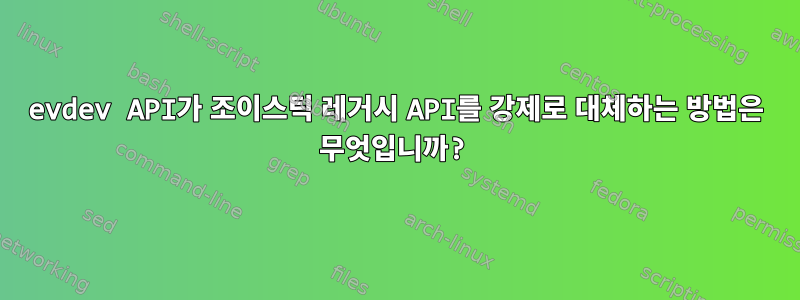 evdev API가 조이스틱 레거시 API를 강제로 대체하는 방법은 무엇입니까?