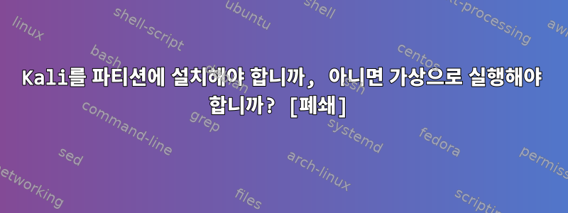 Kali를 파티션에 설치해야 합니까, 아니면 가상으로 실행해야 합니까? [폐쇄]