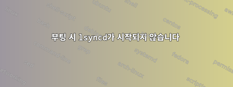 부팅 시 lsyncd가 시작되지 않습니다