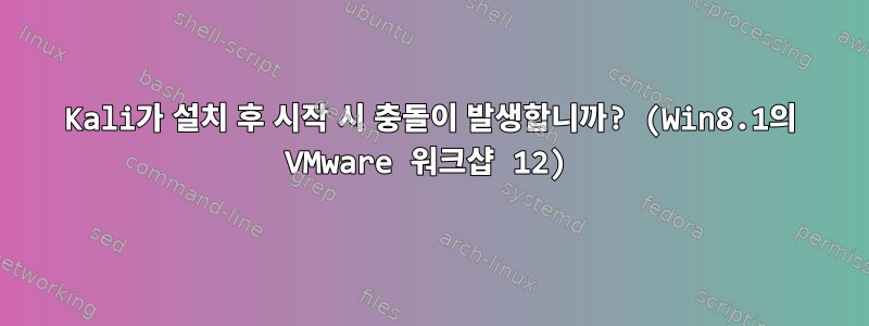 Kali가 설치 후 시작 시 충돌이 발생합니까? (Win8.1의 VMware 워크샵 12)