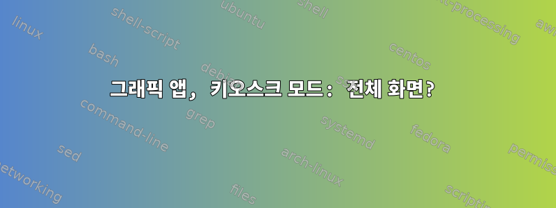 그래픽 앱, 키오스크 모드: 전체 화면?