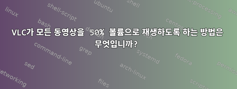 VLC가 모든 동영상을 50% 볼륨으로 재생하도록 하는 방법은 무엇입니까?