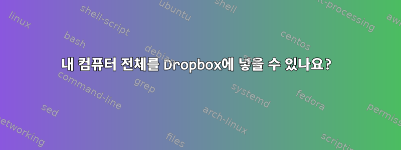 내 컴퓨터 전체를 Dropbox에 넣을 수 있나요?