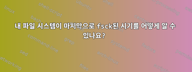 내 파일 시스템이 마지막으로 fsck된 시기를 어떻게 알 수 있나요?