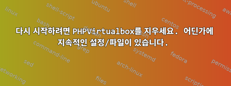 다시 시작하려면 PHPVirtualbox를 지우세요. 어딘가에 지속적인 설정/파일이 있습니다.