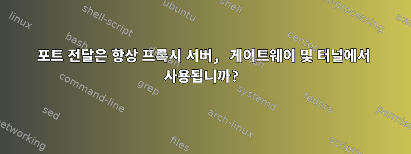 포트 전달은 항상 프록시 서버, 게이트웨이 및 터널에서 사용됩니까?