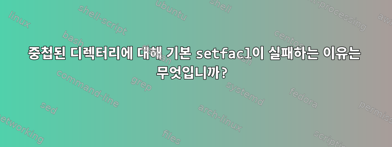 중첩된 디렉터리에 대해 기본 setfacl이 실패하는 이유는 무엇입니까?