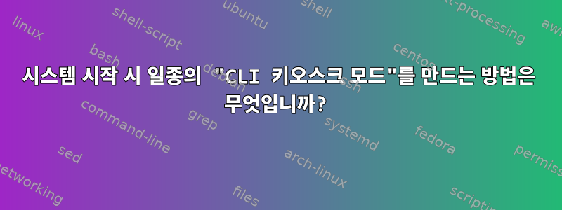 시스템 시작 시 일종의 "CLI 키오스크 모드"를 만드는 방법은 무엇입니까?