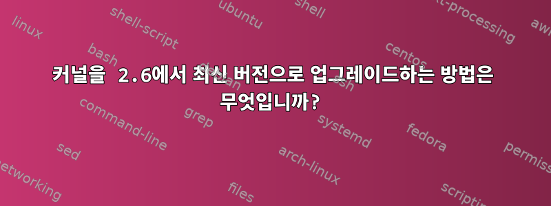 커널을 2.6에서 최신 버전으로 업그레이드하는 방법은 무엇입니까?