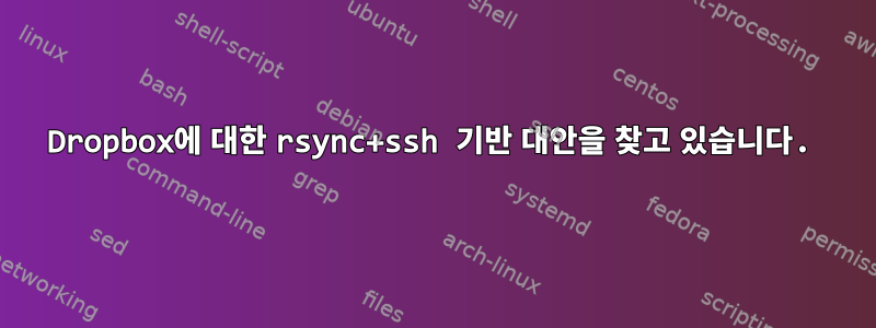 Dropbox에 대한 rsync+ssh 기반 대안을 찾고 있습니다.