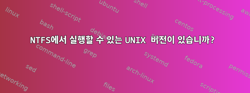 NTFS에서 실행할 수 있는 UNIX 버전이 있습니까?