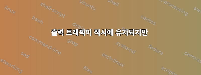 출력 트래픽이 적시에 유지되지만