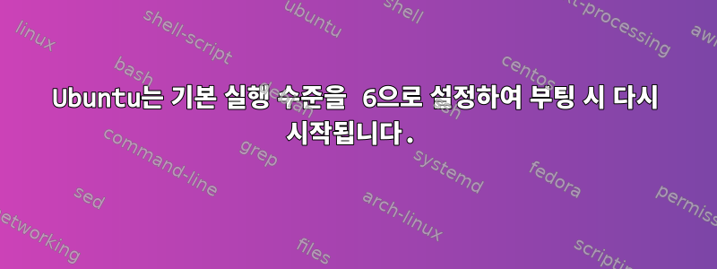 Ubuntu는 기본 실행 수준을 6으로 설정하여 부팅 시 다시 시작됩니다.