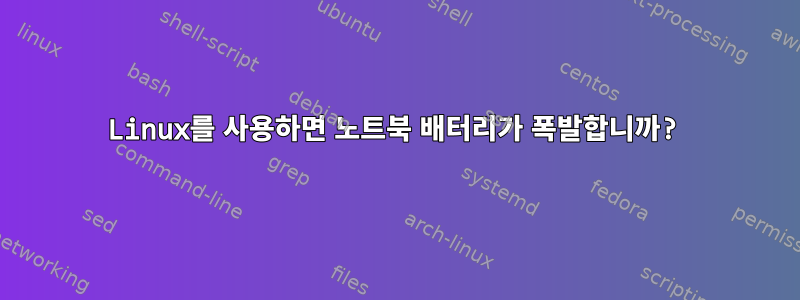 Linux를 사용하면 노트북 배터리가 폭발합니까?