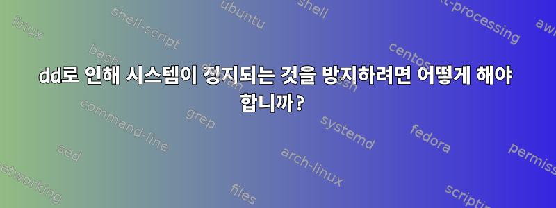 dd로 인해 시스템이 정지되는 것을 방지하려면 어떻게 해야 합니까?