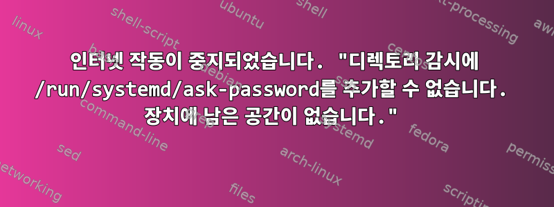 인터넷 작동이 중지되었습니다. "디렉토리 감시에 /run/systemd/ask-password를 추가할 수 없습니다. 장치에 남은 공간이 없습니다."