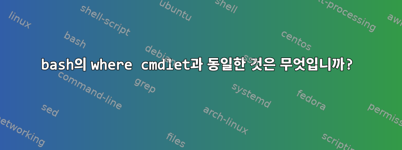 bash의 where cmdlet과 동일한 것은 무엇입니까?