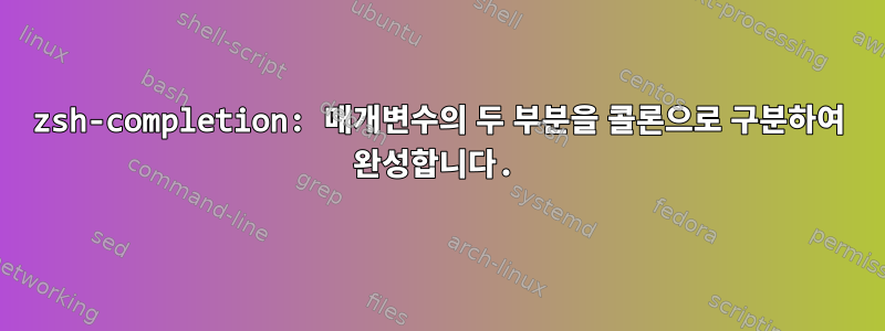 zsh-completion: 매개변수의 두 부분을 콜론으로 구분하여 완성합니다.