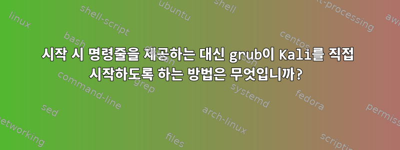 시작 시 명령줄을 제공하는 대신 grub이 Kali를 직접 시작하도록 하는 방법은 무엇입니까?