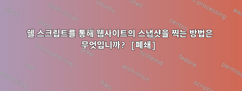 쉘 스크립트를 통해 웹사이트의 스냅샷을 찍는 방법은 무엇입니까? [폐쇄]