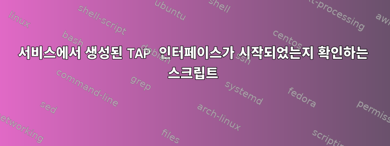 서비스에서 생성된 TAP 인터페이스가 시작되었는지 확인하는 스크립트