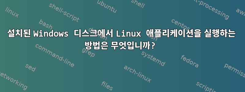 설치된 Windows 디스크에서 Linux 애플리케이션을 실행하는 방법은 무엇입니까?