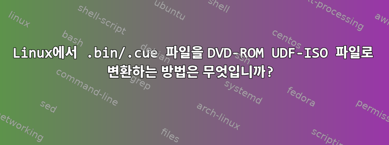 Linux에서 .bin/.cue 파일을 DVD-ROM UDF-ISO 파일로 변환하는 방법은 무엇입니까?