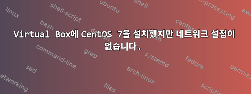 Virtual Box에 CentOS 7을 설치했지만 네트워크 설정이 없습니다.