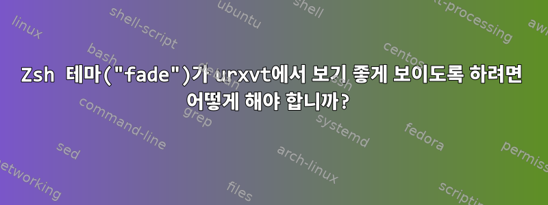 Zsh 테마("fade")가 urxvt에서 보기 좋게 보이도록 하려면 어떻게 해야 합니까?