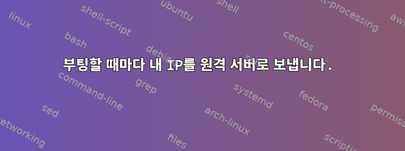 부팅할 때마다 내 IP를 원격 서버로 보냅니다.