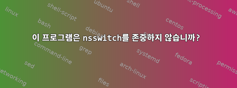 이 프로그램은 nsswitch를 존중하지 않습니까?