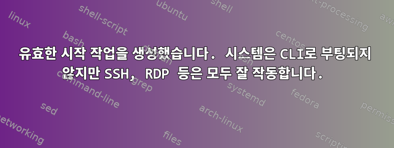 유효한 시작 작업을 생성했습니다. 시스템은 CLI로 부팅되지 않지만 SSH, RDP 등은 모두 잘 작동합니다.