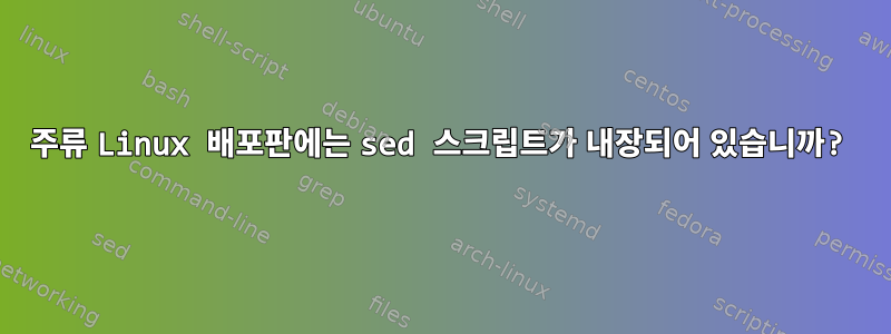 주류 Linux 배포판에는 sed 스크립트가 내장되어 있습니까?