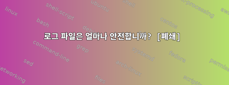 로그 파일은 얼마나 안전합니까? [폐쇄]