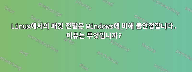 Linux에서의 패킷 전달은 Windows에 비해 불안정합니다. 이유는 무엇입니까?