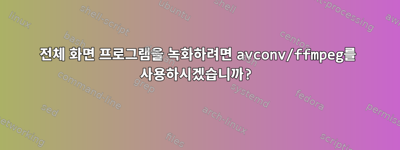 전체 화면 프로그램을 녹화하려면 avconv/ffmpeg를 사용하시겠습니까?