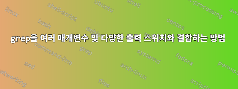 grep을 여러 매개변수 및 다양한 출력 스위치와 결합하는 방법