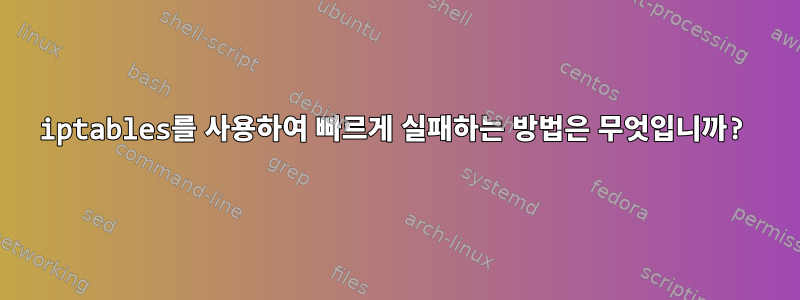 iptables를 사용하여 빠르게 실패하는 방법은 무엇입니까?