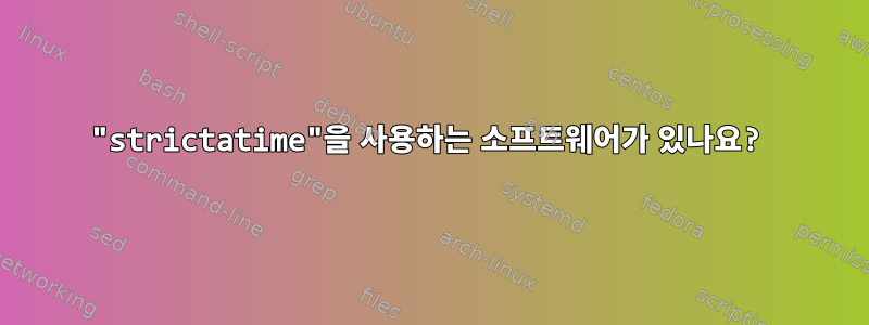 "strictatime"을 사용하는 소프트웨어가 있나요?