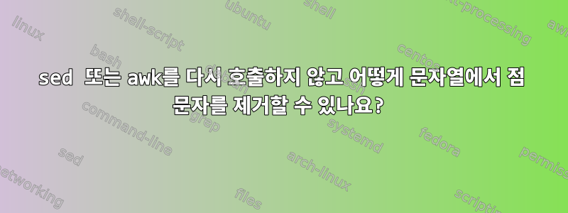 sed 또는 awk를 다시 호출하지 않고 어떻게 문자열에서 점 문자를 제거할 수 있나요?